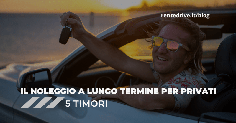 IL NOLEGGIO A LUNGO TERMINE PER PRIVATI 5 TIMORI|Timori nel noleggio a lungo termine per privati|Noleggio a lungo termine per privati: 5 timori di cui non bisogna aver paura|auto nuova pronta consegna